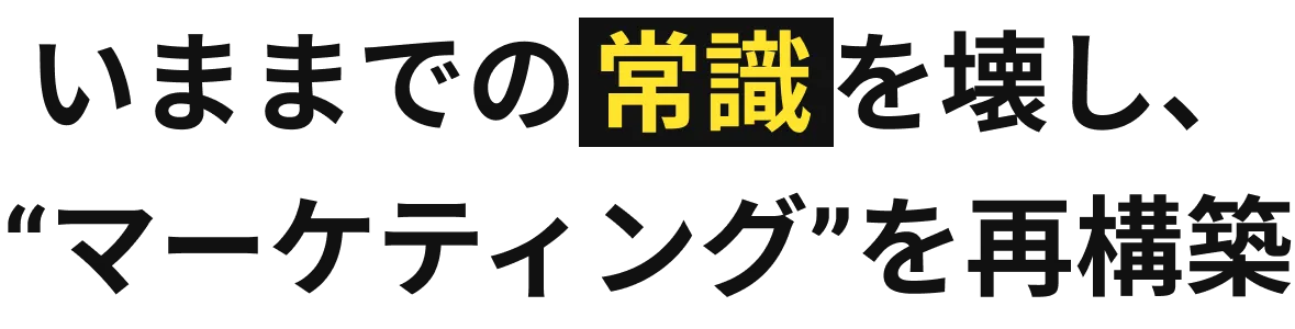 いままでの常識を壊し、マーケティングを再構築